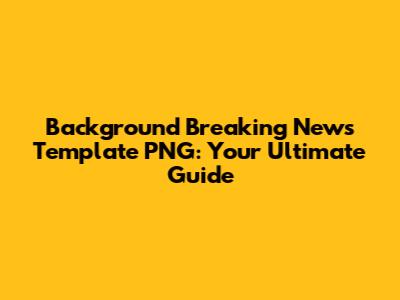 **Background Breaking News Template PNG: Your Ultimate Guide**
