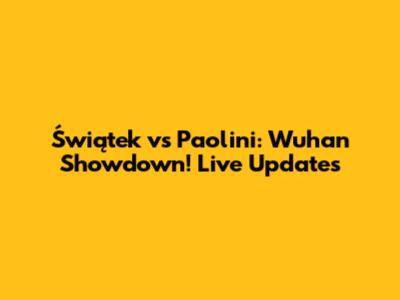 Świątek vs Paolini: Wuhan Showdown! Live Updates
