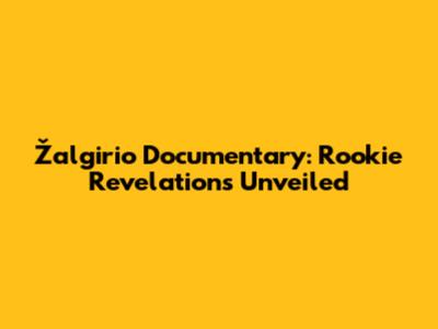 Žalgirio Documentary: Rookie Revelations Unveiled