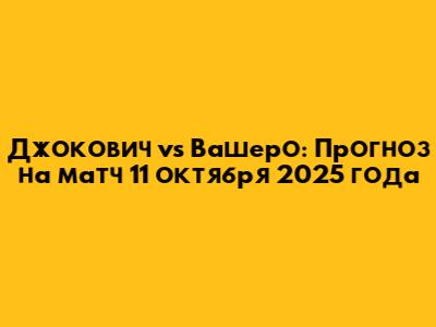 Джокович vs Вашеро: Прогноз на матч 11 октября 2025 года