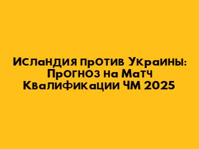 Исландия против Украины: Прогноз на Матч Квалификации ЧМ 2025