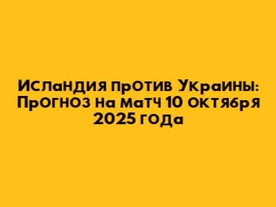 Исландия против Украины: Прогноз на матч 10 октября 2025 года