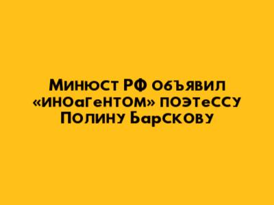 Минюст РФ объявил «иноагентом» поэтессу Полину Барскову