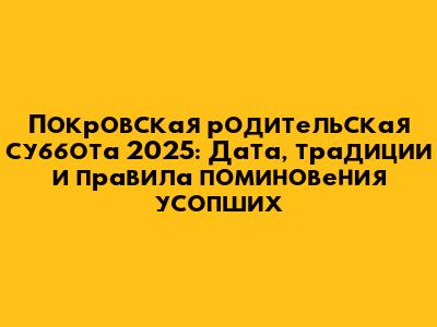 Покровская родительская суббота 2025: Дата, традиции и правила поминовения усопших