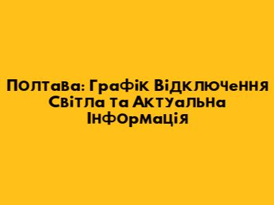 Полтава: Графік Відключення Світла та Актуальна Інформація