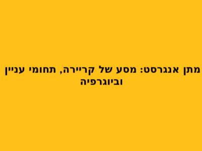 מתן אנגרסט: מסע של קריירה, תחומי עניין וביוגרפיה