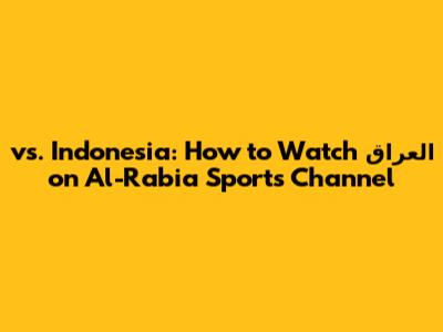 العراق vs. Indonesia: How to Watch on Al-Rabia Sports Channel
