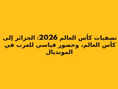 تصفيات كأس العالم 2026: الجزائر إلى كأس العالم، وحضور قياسي للعرب في المونديال