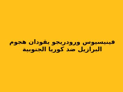 فينيسيوس ورودريجو يقودان هجوم البرازيل ضد كوريا الجنوبية
