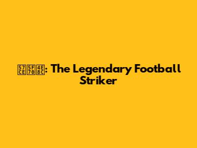 城彰二: The Legendary Football Striker