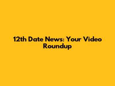 12th Date News: Your Video Roundup