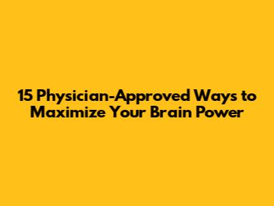15 Physician-Approved Ways to Maximize Your Brain Power