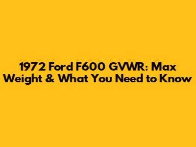 1972 Ford F600 GVWR: Max Weight & What You Need to Know