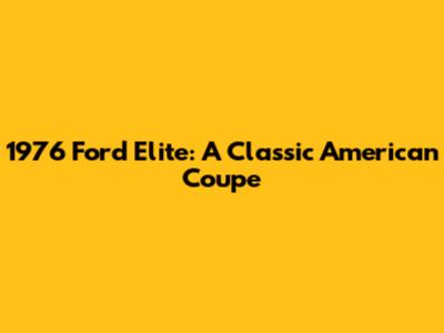 1976 Ford Elite: A Classic American Coupe