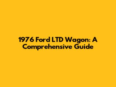 1976 Ford LTD Wagon: A Comprehensive Guide