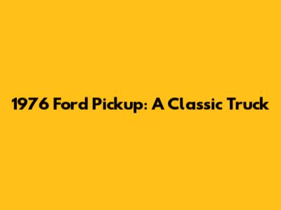 1976 Ford Pickup: A Classic Truck