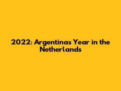 2022: Argentina's Year in the Netherlands