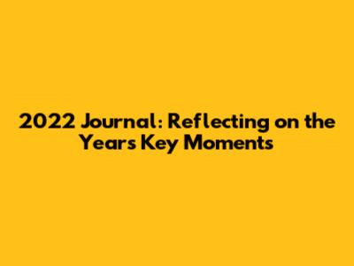 2022 Journal: Reflecting on the Year's Key Moments