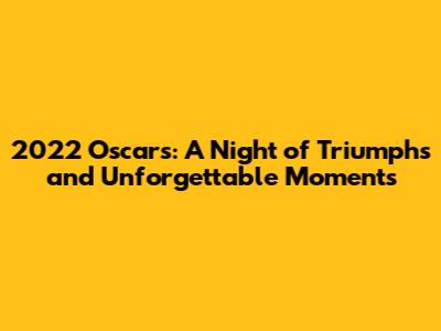 2022 Oscars: A Night of Triumphs and Unforgettable Moments