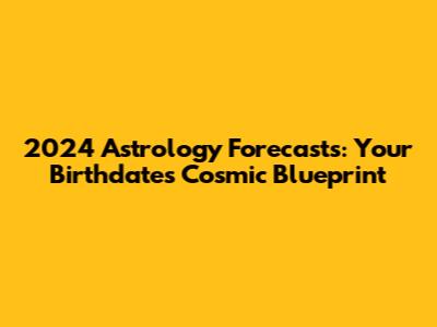 2024 Astrology Forecasts: Your Birthdate's Cosmic Blueprint