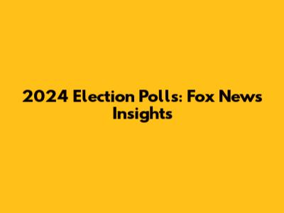 2024 Election Polls: Fox News Insights