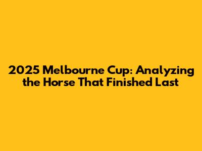 2025 Melbourne Cup: Analyzing the Horse That Finished Last