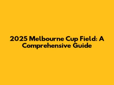 2025 Melbourne Cup Field: A Comprehensive Guide