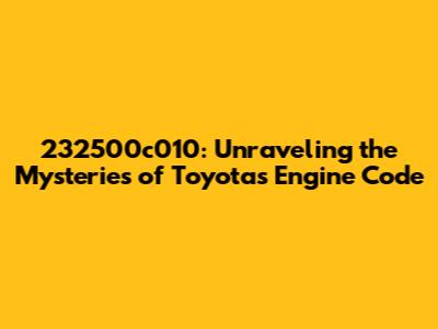 232500c010: Unraveling the Mysteries of Toyota's Engine Code