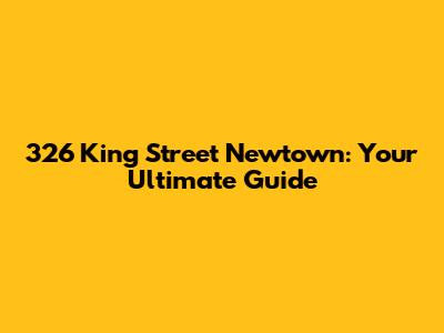 326 King Street Newtown: Your Ultimate Guide