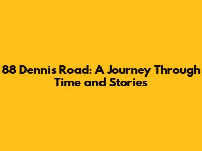 88 Dennis Road: A Journey Through Time and Stories