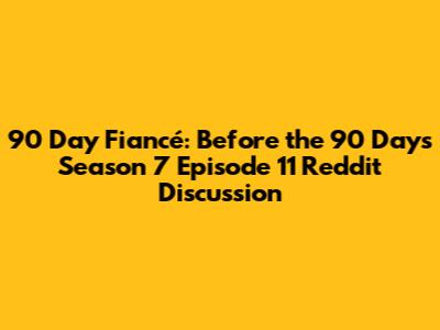 90 Day Fiancé: Before the 90 Days Season 7 Episode 11 Reddit Discussion