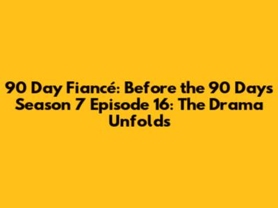 90 Day Fiancé: Before the 90 Days Season 7 Episode 16: The Drama Unfolds
