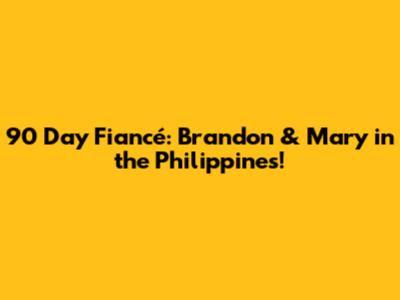 90 Day Fiancé: Brandon & Mary in the Philippines!