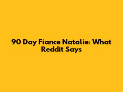 90 Day Fiance Natalie: What Reddit Says