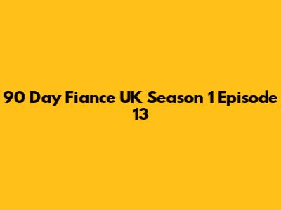 90 Day Fiance UK Season 1 Episode 13