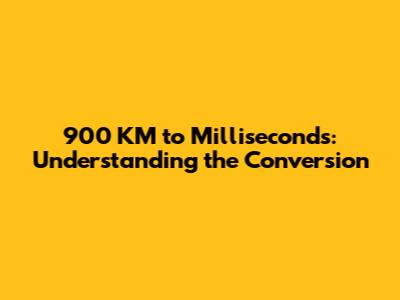 900 KM to Milliseconds: Understanding the Conversion