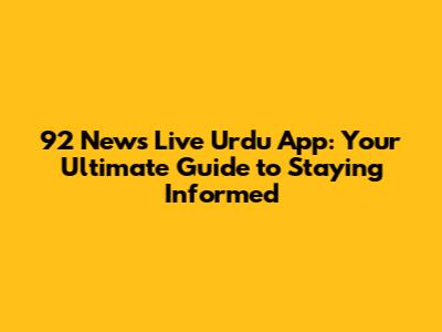 92 News Live Urdu App: Your Ultimate Guide to Staying Informed