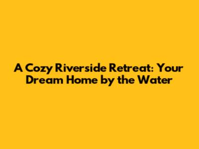 A Cozy Riverside Retreat: Your Dream Home by the Water