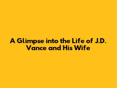 A Glimpse into the Life of J.D. Vance and His Wife