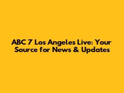ABC 7 Los Angeles Live: Your Source for News & Updates