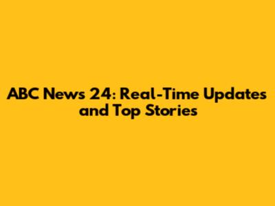 ABC News 24: Real-Time Updates and Top Stories