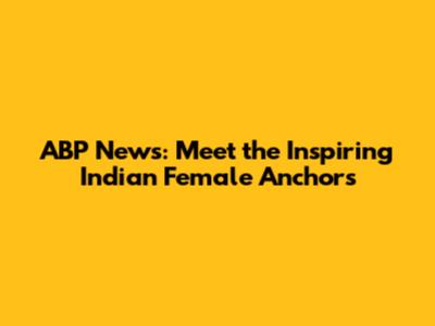 ABP News: Meet the Inspiring Indian Female Anchors