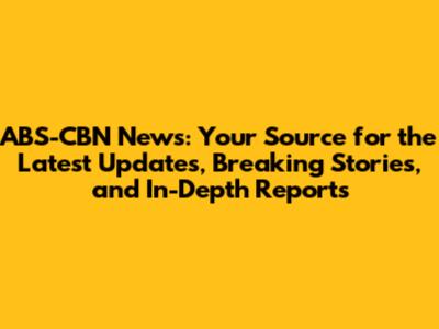 ABS-CBN News: Your Source for the Latest Updates, Breaking Stories, and In-Depth Reports