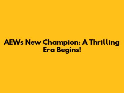 AEW's New Champion: A Thrilling Era Begins!
