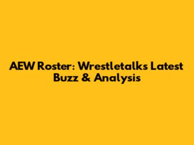 AEW Roster: Wrestletalk's Latest Buzz & Analysis