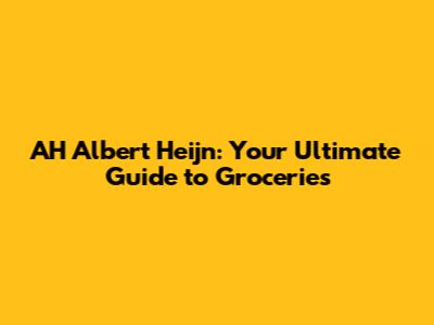 AH Albert Heijn: Your Ultimate Guide to Groceries
