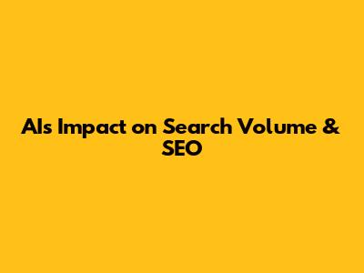 AI's Impact on Search Volume & SEO