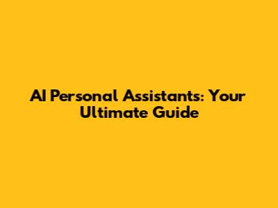 AI Personal Assistants: Your Ultimate Guide