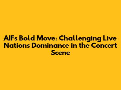 AIF's Bold Move: Challenging Live Nation's Dominance in the Concert Scene