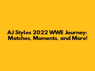 AJ Styles' 2022 WWE Journey: Matches, Moments, and More!
